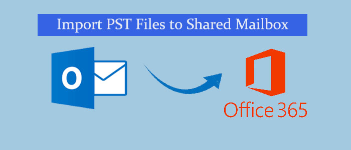 3 Ways to Import PST Files to Shared Mailbox Office 365